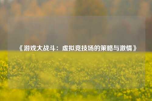 《游戏大战斗:虚拟竞技场的策略与激情》