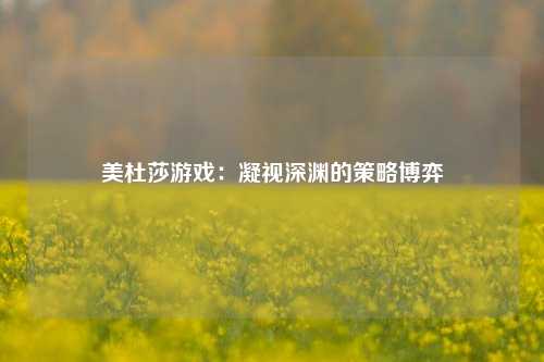 美杜莎游戏:凝视深渊的策略博弈
